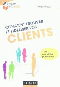 Comment trouver et fidéliser vos clients : 7 clés pour vendre plus et mieux