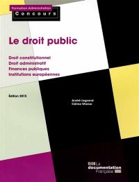 Le droit public : droit constitutionnel, droit administratif, finances publiques, institutions européennes