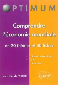 Comprendre l'économie mondiale : en 20 thèmes et 80 fiches : classes préparatoires, IEP, universités