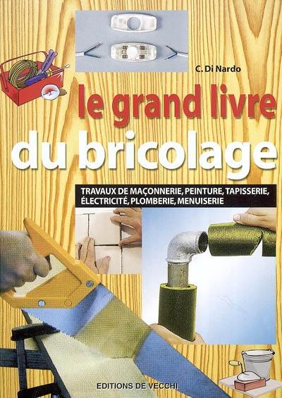 Le grand livre du bricolage : travaux de maçonnerie, peinture, tapisserie, électricité, plomberie, menuiserie