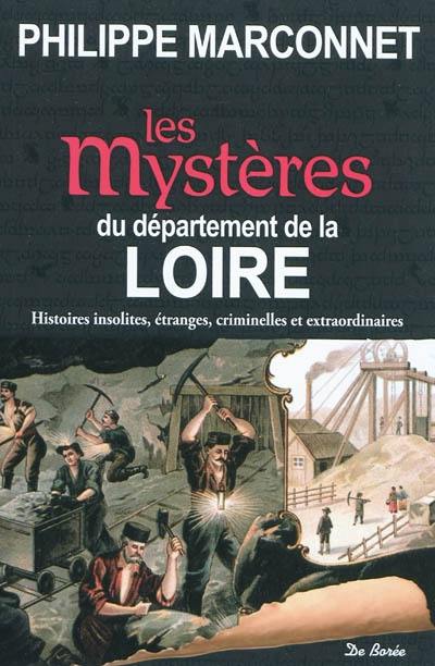 Les mystères du département de la Loire : histoires insolites, étranges, criminelles et extraordinaires