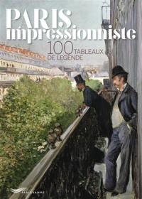 Paris impressionniste : 100 tableaux de légende