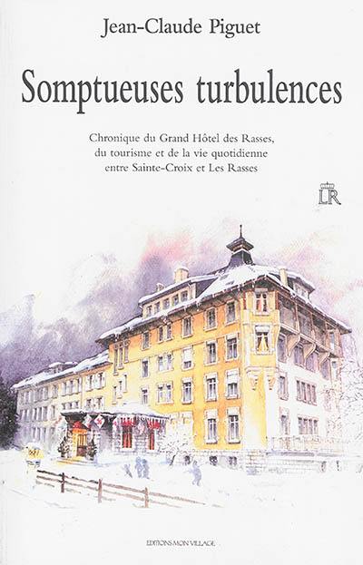 Somptueuses turbulences : chronique du Grand Hôtel des Rasses, du tourisme et de la vie quotidienne entre Sainte-Croix et Bullet : 1939-2014