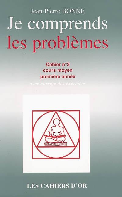 Je comprends les problèmes : cahier n°3, cours moyen première année : avec corrigé des exercices