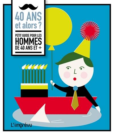 40 ans et alors ? : petit guide pour les hommes de 40 ans et +