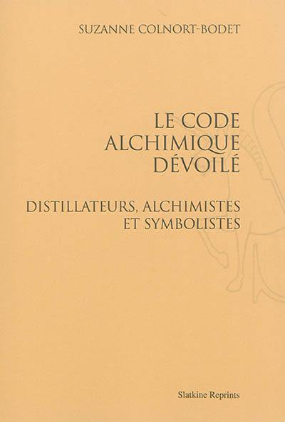 Le code alchimique dévoilé : distillateurs, alchimistes et symbolistes