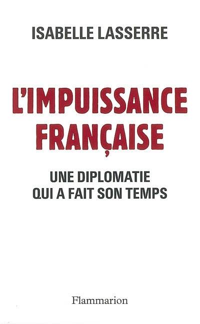 L'impuissance française, 1989-2007 : une diplomatie qui a fait son temps