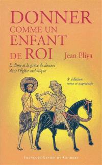 Donner comme un enfant de roi : la dîme et la grâce de donner dans l'Eglise catholique : secret d'abondance, de prospérité, de renouveau évangélique