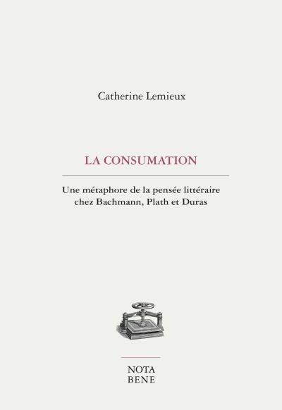 La consumation : une métaphore de la pensée littéraire chez Bachmann, Plath et Duras