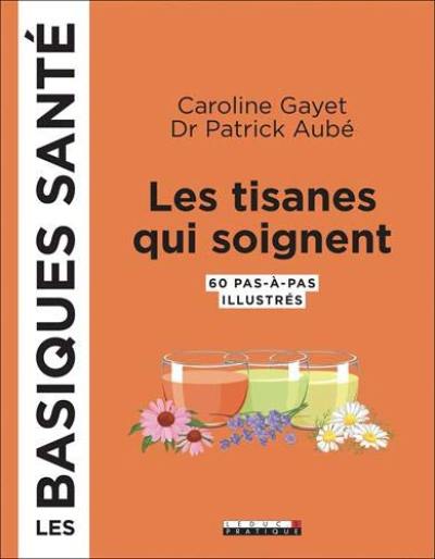 Les tisanes qui soignent : 60 pas-à-pas illustrés