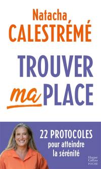 Trouver ma place : 22 protocoles pour atteindre la sérénité