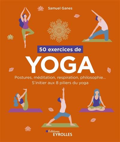 50 exercices de yoga : postures, méditation, respiration, philosophie... : s'initier aux 8 piliers du yoga