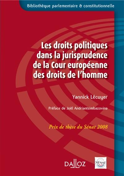 Les droits politiques dans la jurisprudence de la Cour européenne des droits de l'homme : thèse pour le doctorat soutenue le 7 juillet 2007 à l'Université de La Rochelle, menstion très honorable avec les félicitations du jury : prix de thèse du Sénat 2008