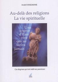 Au-delà des religions : la vie spirituelle : dis grand-père, comment fais-tu pour croire encore à tout ça ?