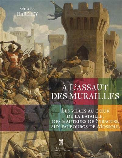 A l'assaut des murailles : les villes au coeur de la bataille, des hauteurs de Syracuse aux faubourgs de Mossoul