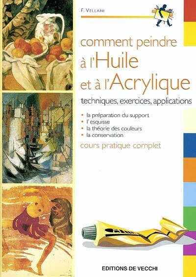 Comment peindre à l'huile et à l'acrylique : techniques, exercices, applications, cours pratique complet : la préparation du support, l'esquisse, la théorie des couleurs, la conservation