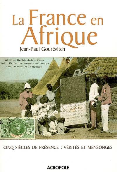 La France en Afrique : cinq siècles de présence : vérités et mensonges