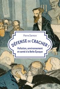 Défense de cracher ! : pollution, environnement et santé à la Belle Epoque