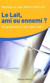 Le lait, ami ou ennemi ? : un guide pour y voir plus clair