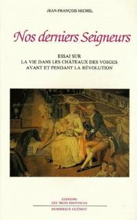 Nos derniers seigneurs : essai sur la vie dans les châteaux des Vosges avant et pendant la Révolution