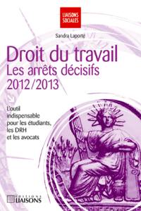 Droit du travail : les arrêts décisifs, 2012-2013