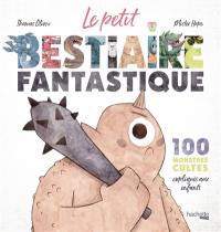 Le petit bestiaire fantastique : 100 monstres cultes expliqués aux enfants