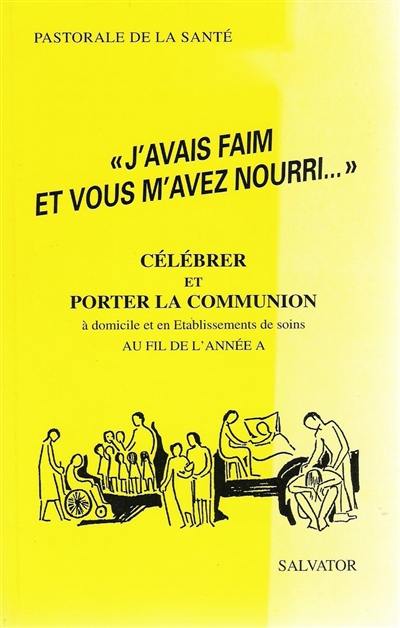 J'avais faim et vous m'avez nourri : célébrer et porter la communion à domicile et en établissements de soins au fil de l'année A