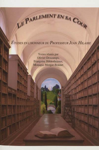 Le Parlement en sa cour : études en l'honneur du professeur Jean Hilaire