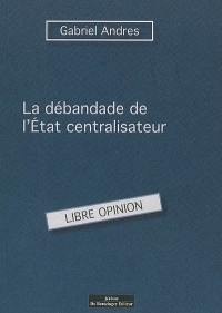 La débandade de l'Etat centraliste français : libre opinion