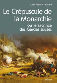 Le crépuscule de la monarchie ou Le sacrifice des gardes suisses : 10 août 1792