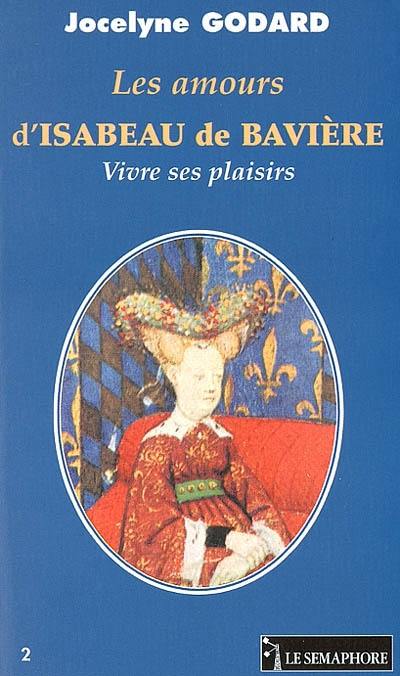 Les amours d'Isabeau de Bavière : vivre ses plaisirs