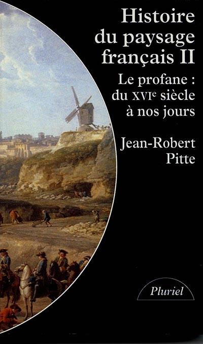 Histoire du paysage français. Vol. 2. Le profane : du XVIe siècle à nos jours