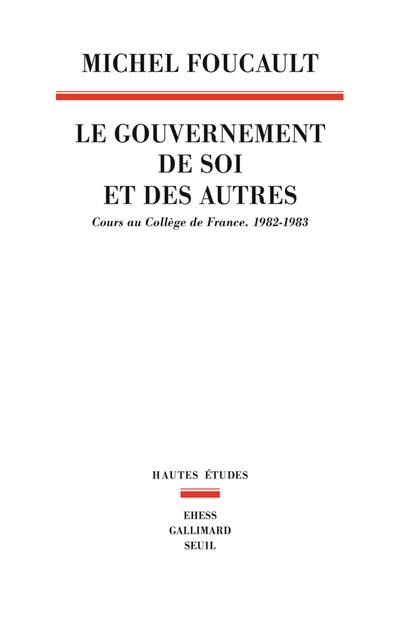 Le gouvernement de soi et des autres. Le gouvernement de soi et des autres : cours au Collège de France, 1982-1983