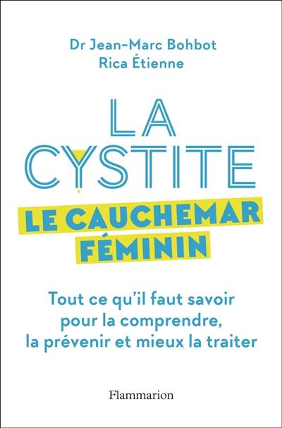 La cystite : le cauchemar féminin : tout ce qu'il faut savoir pour la comprendre, la prévenir et mieux la traiter