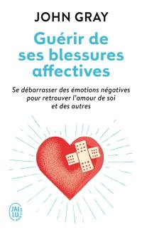 Guérir de ses blessures affectives : se débarrasser des émotions négatives pour retrouver l'amour de soi et des autres