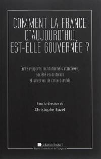 Comment la France d'aujourd'hui est-elle gouvernéee ? : entre rapports institutionnels complexes, société en mutation et situation de crise durable