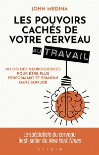 Les pouvoirs cachés de votre cerveau au travail : 10 lois des neurosciences pour être plus performant et épanoui dans son job