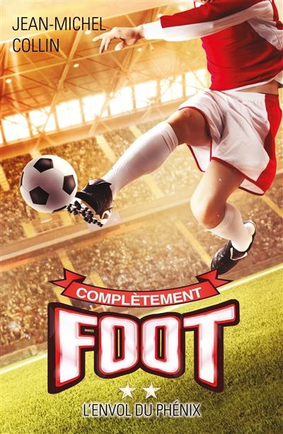 Complètement foot. Vol. 2. L'envol du phénix