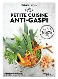 Ma petite cuisine anti-gaspi : tous les conseils pour cuisiner malin et éco-responsable : avec 80 recettes