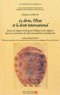 Le divin, l'Etat et le droit international : essai sur l'apport de la pensée biblique et du religieux dans la construction du droit international contemporain