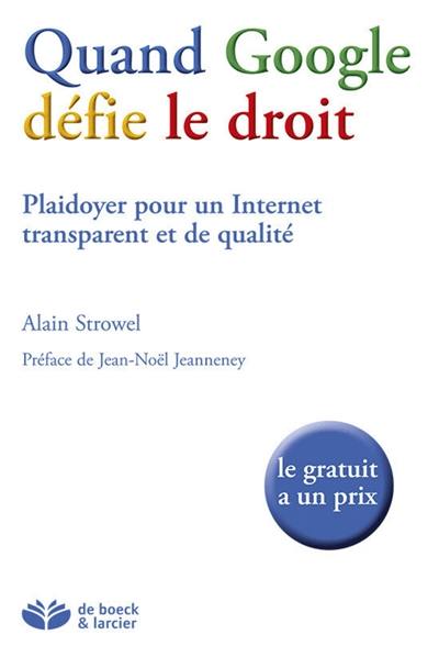 Quand Google défie le droit : plaidoyer pour un Internet transparent et de qualité : le gratuit a un prix