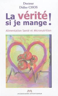 La vérité si je mange ! : alimentation, santé et micronutrition