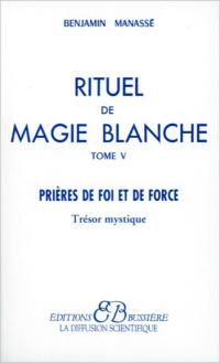 Rituel de magie blanche. Vol. 5. Trésor mystique : prières de foi et de force