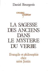 La sagesse des anciens dans le mystère du verbe : évangile et philosophie chez saint Justin, philosophe et martyr