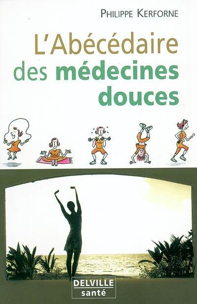 L'abécédaire des médecines douces : comment se débarrasser de tous les petits maux quotidiens, retrouver la santé ou se maintenir en forme grâce à des méthodes naturelles et aux médecines douces