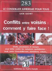 Conflits entre voisins, comment y faire face ! : droits, procédures et recours pour lutter contre les nuisances quotidiennes : bruit, perte d'ensoleillement, plantations, odeurs...