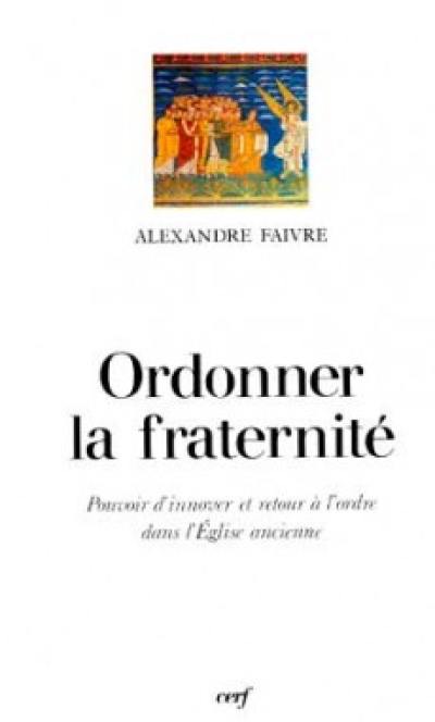 Ordonner la fraternité : pouvoir d'innover et retour à l'ordre dans l'Eglise ancienne