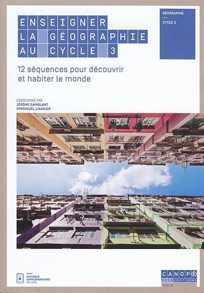 Enseigner la géographie au cycle 3 : 12 séquences pour découvrir et habiter le monde