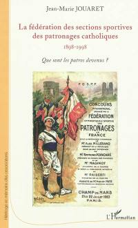 La Fédération des sections sportives des patronages catholiques : 1898-1998 : que sont les patros devenus ?