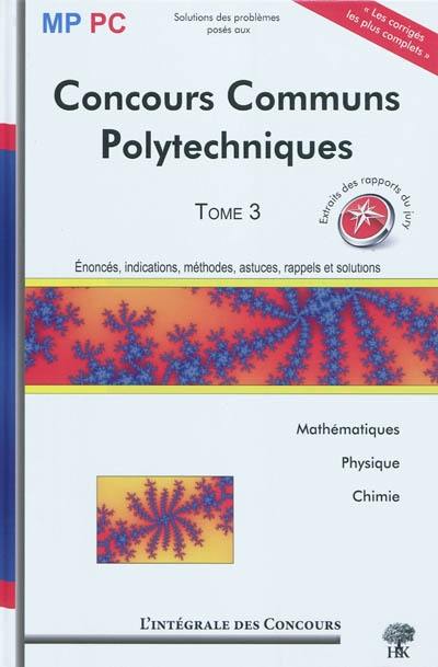 Concours communs polytechniques : énoncés, indications, méthodes, astuces, rappels et solutions : mathématiques, physique, chimie. Vol. 3